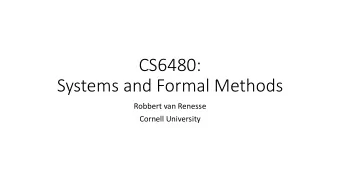 CS6480:  Systems and Formal Methods  Robbert van Renesse  Cornell University  Course Overview