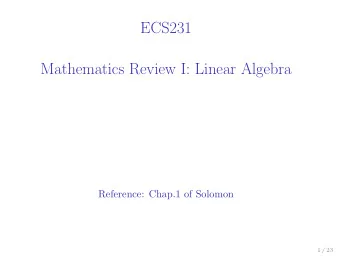 ECS231  Mathematics Review I: Linear Algebra  Reference: Chap.1 of Solomon  1 / 23 Vector spaces