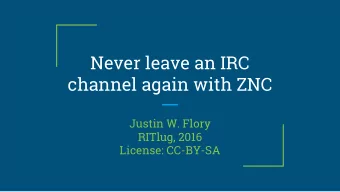 Never leave an IRC  channel again with ZNC  Justin W. Flory  RITlug, 2016  License: CC-BY-SA  What
