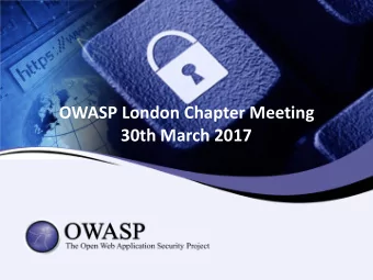 OWASP London Chapter Meeting   30th March 2017    London Chapter Chapter Leaders:  Sam