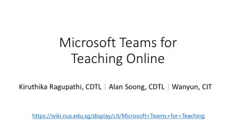 Microsoft Teams for  Teaching Online  Kiruthika Ragupathi, CDTL | Alan Soong, CDTL | Wanyun, CIT