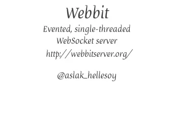 Webbit  Evented, single-threaded  WebSocket server  http://webbitserver.org/  @aslak_hellesoy