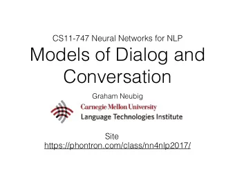 Models of Dialog and  Conversation  Graham Neubig  Site  https://phontron.com/class/nn4nlp2017/