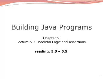 Building Java Programs  Chapter 5  Lecture 5-3: Boolean Logic and Assertions reading: 5.3  5.5