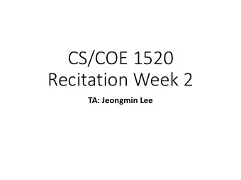 CS/COE 1520  Recitation Week 2  TA: Jeongmin Lee  TA: Jeong-Min Lee  jlee@cs.pitt.edu  Office