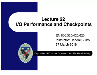 Lecture 22  I/O Performance and Checkpoints  EN 600.320/420/620  Instructor: Randal Burns  27 March