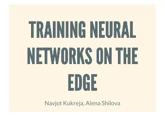 TRAINING NEURAL  TRAINING NEURAL  NETWORKS ON THE  NETWORKS ON THE  EDGE  EDGE  Navjot Kukreja,