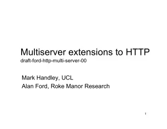 Multiserver extensions to HTTP  draft-ford-http-multi-server-00  Mark Handley, UCL  Alan Ford, Roke