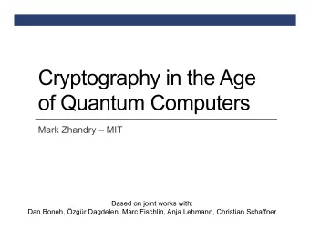 Cryptography in the Age  of Quantum Computers  Mark Zhandry  MIT  Based on joint works with: