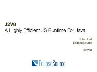 J2V8  A Highly Efficient JS Runtime For Java R. Ian Bull EclipseSource @irbull  My Mission  We are