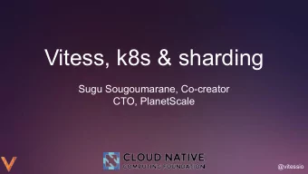 Vitess, k8s &amp; sharding  Sugu Sougoumarane, Co-creator  CTO, PlanetScale  @vitessio  What is