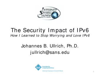 The Security Impact of IPv6  How I Learned to Stop Worrying and Love IPv6  Johannes B. Ullrich,