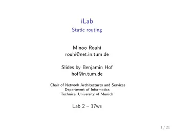 iLab  Static routing  Minoo Rouhi  rouhi@net.in.tum.de  Slides by Benjamin Hof  hof@in.tum.de