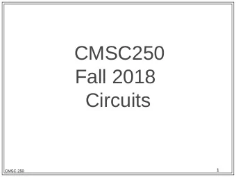 CMSC250  Fall 2018  Circuits  1  CMSC 250  Logic == Math?  What calculations can we do with logic?