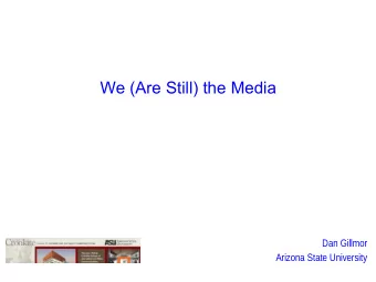We (Are Still) the Media  Dan Gillmor  Arizona State University  Media Shift: A Brief History