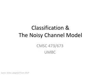 The Noisy Channel Model  CMSC 473/673  UMBC  Some slides adapted from 3SLP  Outline  Recap: