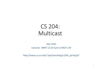 CS 204:  Multicast  Jiasi Chen  Lectures: MWF 12:10-1pm in WCH 139