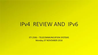 IPv4  REVIEW AND  IPv6 ETI 2506  TELECOMMUNICATION SYSTEMS  Monday, 07 NOVEMBER 2016