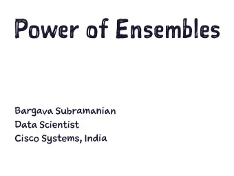 P o we r o f E n se m bl e s B argava S ubrama n ian D ata S cienti s t C isco S ystems , I ndia T
