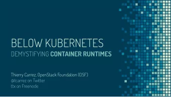 BELOW KUBERNETES DEMYSTIFYING CONTAINER RUNTIMES  Thierry Carrez, OpenStack Foundation (OSF)