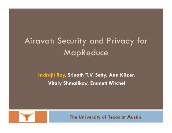 Airavat: Security and Privacy for  MapReduce  Indrajit Roy, Srinath T.V. Setty, Ann Kilzer,  Vitaly