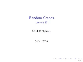 Random Graphs  Lecture 10  CSCI 4974/6971  3 Oct 2016  1 / 11  Todays Biz  1. Reminders  2.