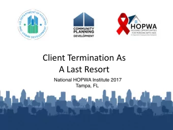 Client Termination As A Last Resort National HOPWA Institute 2017 Tampa, FL Learning Objectives q