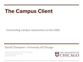 The Campus Client  Connecting campus researchers to the OSG  David Champion  University of