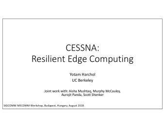 CESSNA:  Resilient Edge Computing  Yotam Harchol  UC Berkeley  Joint work with: Aisha Mushtaq,