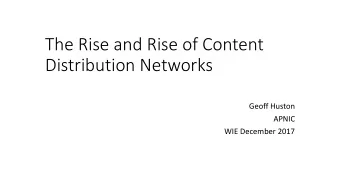 The Rise and Rise of Content  Distribution Networks  Geoff Huston  APNIC  WIE December 2017  Our
