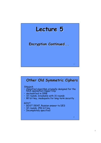 Lecture 5  Encryption Continued...  1  Other Old Symmetric Ciphers  Skipjack  Classified