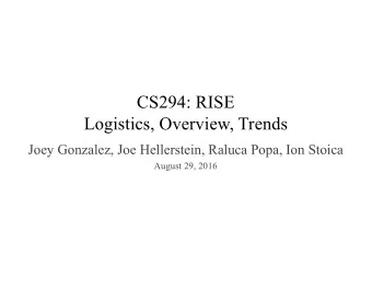 CS294: RISE  Logistics, Overview, Trends  Joey Gonzalez, Joe Hellerstein, Raluca Popa, Ion Stoica