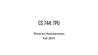 CS 744: TPU  Shivaram  Venkataraman  Fall 2019  Administrivia Midterm 2, Dec 10 th  Papers from