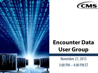 Encounter Data  User Group  November 21, 2013  3:00 PM  4:00 PM ET  Agenda  Purpose