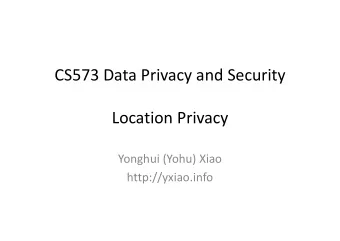 CS573 Data Privacy and Security  Location Privacy Location Privacy Yonghui (Yohu) Xiao  htt //