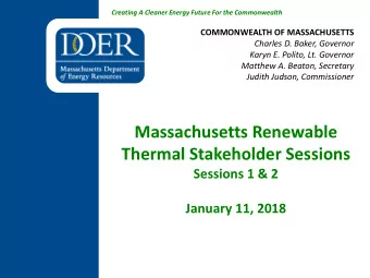 Massachusetts Renewable  Thermal Stakeholder Sessions  Sessions 1 &amp; 2  January 11, 2018