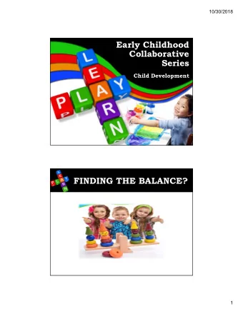 Early Childhood  Collaborative  Series  Child Development  FINDING THE BALANCE?  1  10/30/2018  DR.