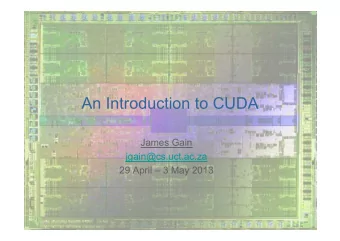 An Introduction to CUDA  James Gain  jgain@cs.uct.ac.za  29 April  3 May 2013  Motivation: Why