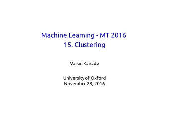 Machine Learning - MT 2016  15. Clustering  Varun Kanade  University of Oxford  November 28, 2016