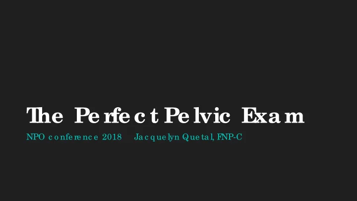 t he pe r fe c t pe lvic e xam