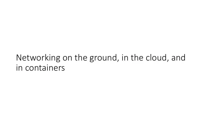 networking on the ground in the cloud and in containers