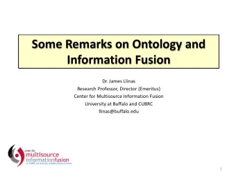 Some Remarks on Ontology and  Information Fusion  Dr. James Llinas  Research Professor, Director
