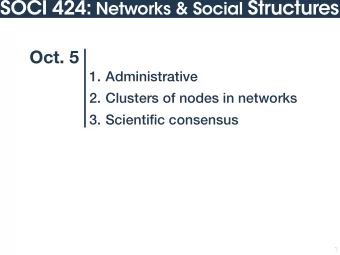 SOCI 424: Networks &amp; Social Structures  Oct. 5  1. Administrative  2. Clusters of nodes in