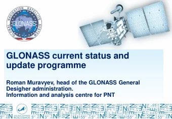 GLONASS current status and  update programme  Roman Muravyev, head of the GLONASS General  Desigher