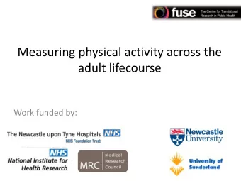 Measuring physical activity across the adult lifecourse  Work funded by:  Overview  PA changes