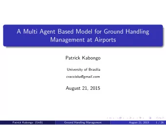 A Multi Agent Based Model for Ground Handling  Management at Airports  Patrick Kabongo  University