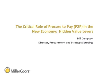 The Critical Role of Procure to Pay (P2P) in the  New Economy: Hidden Value Levers  Bill Dempsey
