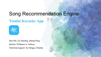 Song Recommendation Engine  Tianlai Karaoke App  Gao Wa, Cui Xiaoting, Zheng Feng  Advisor: