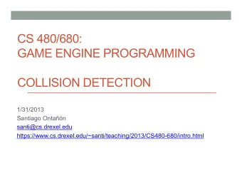 CS 480/680:  GAME ENGINE PROGRAMMING  COLLISION DETECTION  1/31/2013  Santiago Ontan
