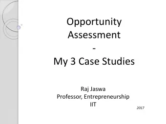 Opportunity  Assessment  -  My 3 Case Studies  Raj Jaswa  Professor, Entrepreneurship  IIT  2017  3